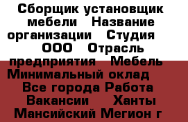 Сборщик-установщик мебели › Название организации ­ Студия 71 , ООО › Отрасль предприятия ­ Мебель › Минимальный оклад ­ 1 - Все города Работа » Вакансии   . Ханты-Мансийский,Мегион г.